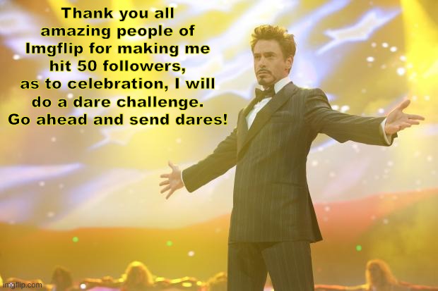 Thank you all for fifty amazing followers! :D | Thank you all amazing people of Imgflip for making me hit 50 followers,
as to celebration, I will do a dare challenge. Go ahead and send dares! | image tagged in tony stark success | made w/ Imgflip meme maker