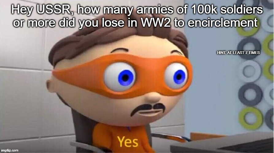 WW2 USSR struggled in 1941 and early 1942 | Hey USSR, how many armies of 100k soldiers or more did you lose in WW2 to encirclement; HINT: AT LEAST 7 TIMES | image tagged in protegent yes | made w/ Imgflip meme maker