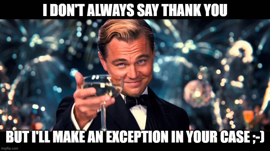 lionardo dicaprio thank you | I DON'T ALWAYS SAY THANK YOU; BUT I'LL MAKE AN EXCEPTION IN YOUR CASE ;-) | image tagged in lionardo dicaprio thank you | made w/ Imgflip meme maker