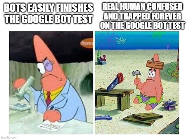 Bot Test | REAL HUMAN CONFUSED AND TRAPPED FOREVER ON THE GOOGLE BOT TEST; BOTS EASILY FINISHES THE GOOGLE BOT TEST | image tagged in patrick scientist vs nail | made w/ Imgflip meme maker