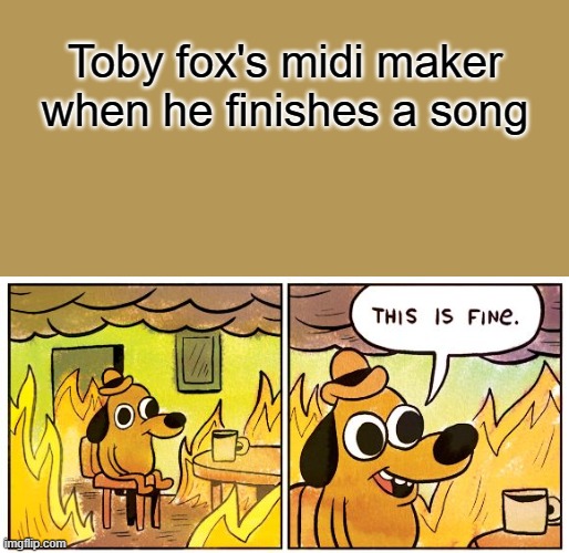 Undertale ost | Toby fox's midi maker when he finishes a song | image tagged in memes,this is fine | made w/ Imgflip meme maker