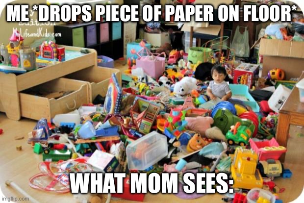 #parents | ME *DROPS PIECE OF PAPER ON FLOOR*; WHAT MOM SEES: | image tagged in kid in messy room | made w/ Imgflip meme maker