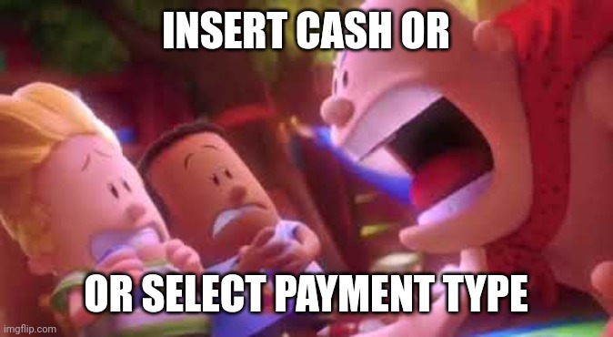 Captain Underpants Scream | INSERT CASH OR OR SELECT PAYMENT TYPE | image tagged in captain underpants scream | made w/ Imgflip meme maker
