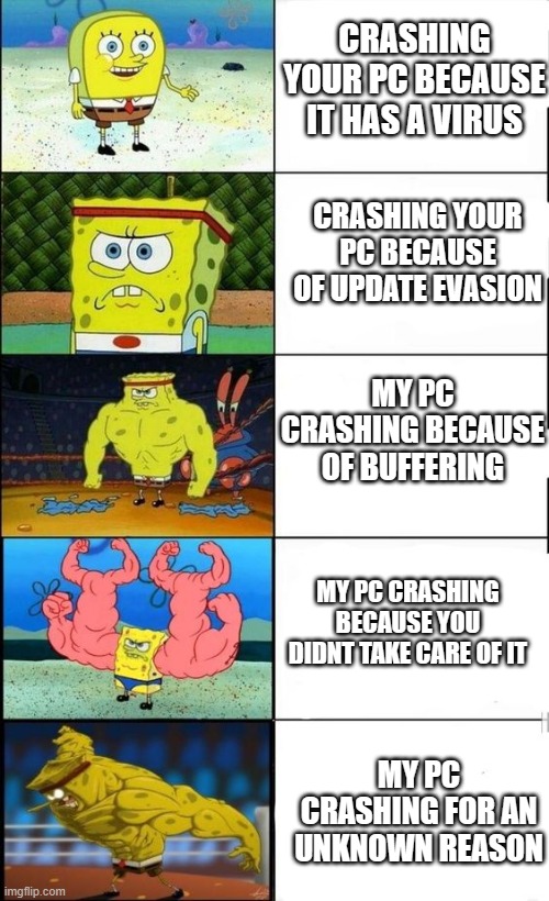 Cool epic remake of my tom shruging meme | CRASHING YOUR PC BECAUSE IT HAS A VIRUS; CRASHING YOUR PC BECAUSE OF UPDATE EVASION; MY PC CRASHING BECAUSE OF BUFFERING; MY PC CRASHING BECAUSE YOU DIDNT TAKE CARE OF IT; MY PC CRASHING FOR AN UNKNOWN REASON | image tagged in spongebob strong meme | made w/ Imgflip meme maker