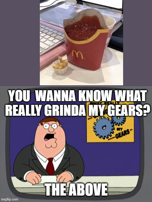 Cursed magdonals | YOU  WANNA KNOW WHAT REALLY GRINDA MY GEARS? THE ABOVE | image tagged in memes,peter griffin news,cursed image,funny | made w/ Imgflip meme maker