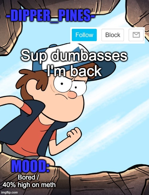-Dipper_Pines- announcement template | Sup dumbasses I'm back; Bored /  40% high on meth | image tagged in -dipper_pines- announcement template | made w/ Imgflip meme maker