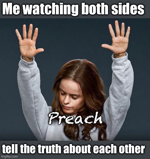 The true meaning of woke | Me watching both sides; Preach; tell the truth about each other | image tagged in praise the lord,politics lol,memes | made w/ Imgflip meme maker