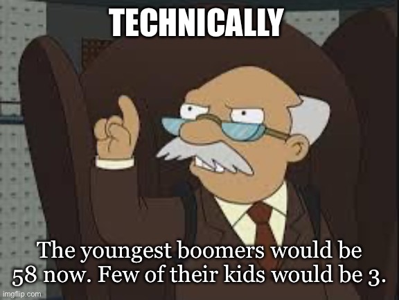 Technically Correct | TECHNICALLY The youngest boomers would be 58 now. Few of their kids would be 3. | image tagged in technically correct | made w/ Imgflip meme maker