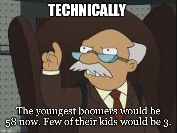 Technically Correct | TECHNICALLY; The youngest boomers would be 58 now. Few of their kids would be 3. | image tagged in technically correct | made w/ Imgflip meme maker