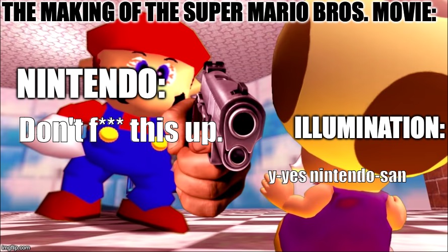 In the Illumination editing room | THE MAKING OF THE SUPER MARIO BROS. MOVIE:; NINTENDO:; ILLUMINATION:; Don't f*** this up. y-yes nintendo-san | image tagged in mario holding toadsworth at gunpoint | made w/ Imgflip meme maker