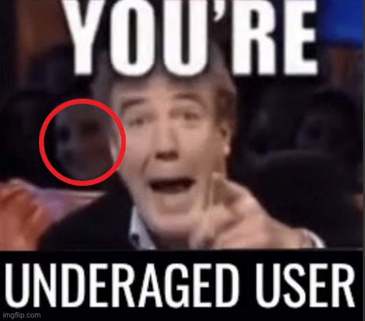 You’re underage user | image tagged in you re underage user | made w/ Imgflip meme maker