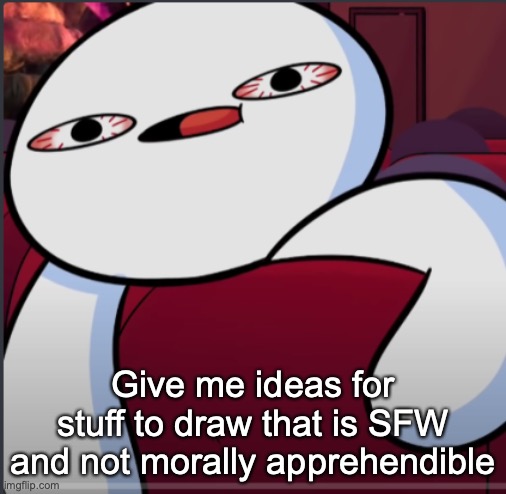 *apprehensible | Give me ideas for stuff to draw that is SFW and not morally apprehendible | image tagged in pov movie theater | made w/ Imgflip meme maker