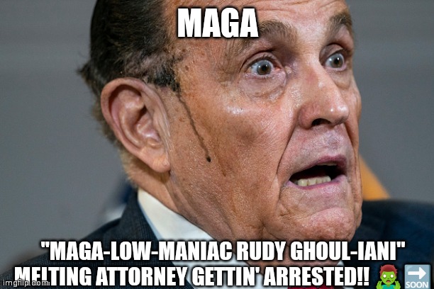 Giuliani MAGA | MAGA; "MAGA-LOW-MANIAC RUDY GHOUL-IANI"
MELTING ATTORNEY GETTIN' ARRESTED!! 🧟‍♂️🔜 | image tagged in rudy giuliani,maga | made w/ Imgflip meme maker