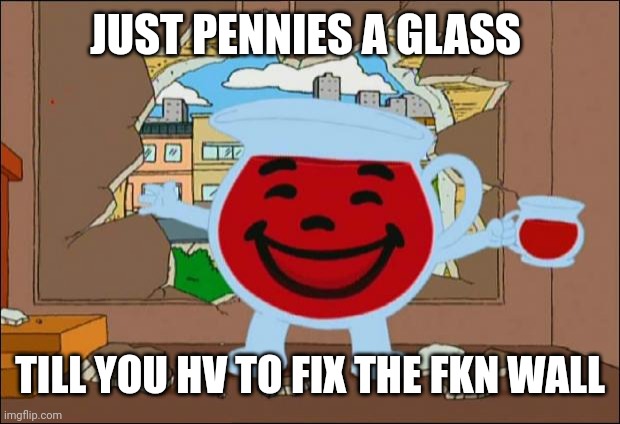 Koolaid Man | JUST PENNIES A GLASS; TILL YOU HV TO FIX THE FKN WALL | image tagged in koolaid man | made w/ Imgflip meme maker