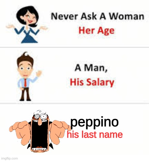 pennio whats your last name oh god OH NO | peppino; his last name | image tagged in never ask a woman her age | made w/ Imgflip meme maker