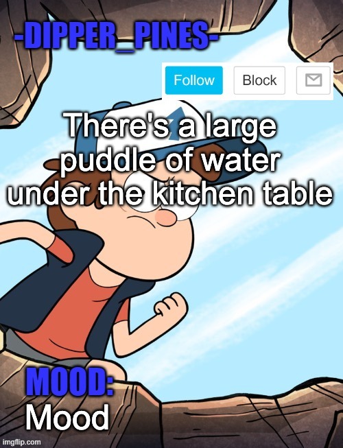 -Dipper_Pines- announcement template | There's a large puddle of water under the kitchen table; Mood | image tagged in -dipper_pines- announcement template | made w/ Imgflip meme maker