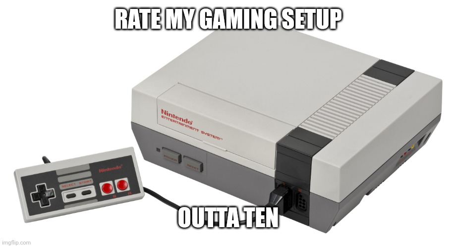 Nintendo Entertainment System | RATE MY GAMING SETUP OUTTA TEN | image tagged in nintendo entertainment system | made w/ Imgflip meme maker