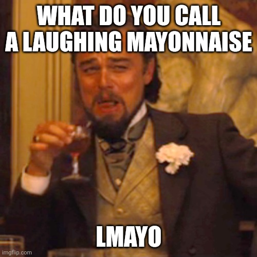 Get it? | WHAT DO YOU CALL A LAUGHING MAYONNAISE; LMAYO | image tagged in memes,laughing leo | made w/ Imgflip meme maker