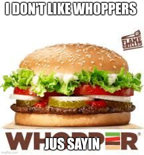 Burgers are "eugh" | I DON'T LIKE WHOPPERS; JUS SAYIN | image tagged in whopper bk | made w/ Imgflip meme maker