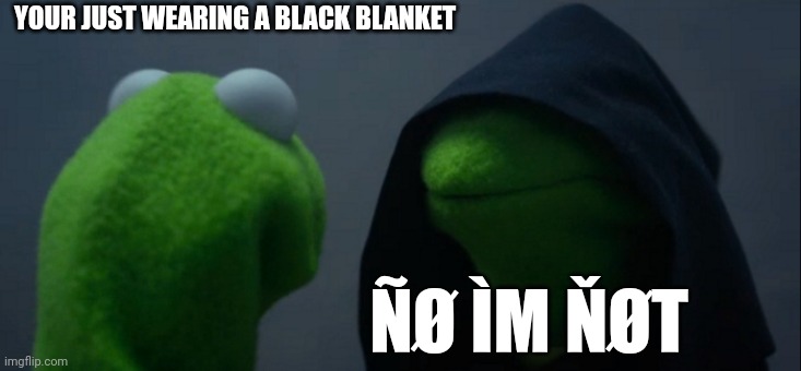 Blanky :) | YOUR JUST WEARING A BLACK BLANKET; ÑØ ÌM ŇØT | image tagged in memes,evil kermit | made w/ Imgflip meme maker