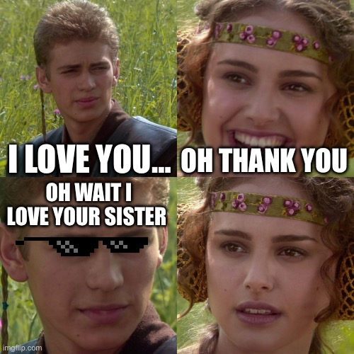 Anakin Padme 4 Panel | I LOVE YOU…; OH THANK YOU; OH WAIT I LOVE YOUR SISTER | image tagged in anakin padme 4 panel | made w/ Imgflip meme maker