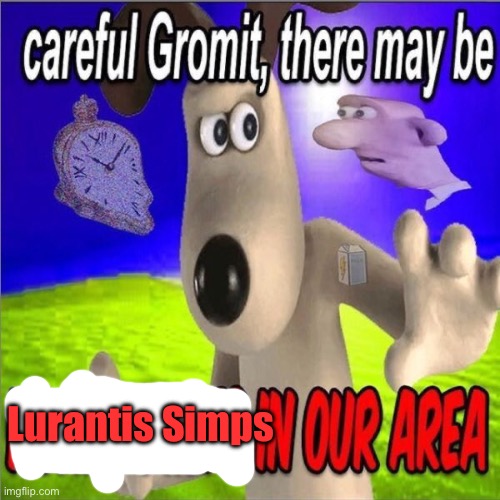 Careful gromit there may be horny milfs in our area | Lurantis Simps | image tagged in careful gromit there may be horny milfs in our area | made w/ Imgflip meme maker