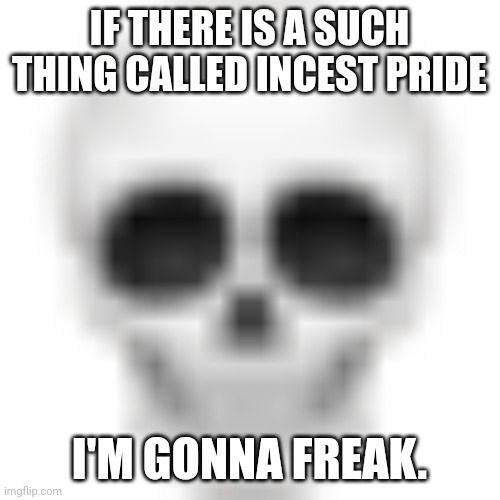 . | IF THERE IS A SUCH THING CALLED INCEST PRIDE; I'M GONNA FREAK. | image tagged in skull emoji | made w/ Imgflip meme maker