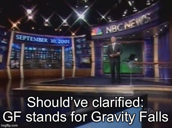 September 10, 2001 | Should’ve clarified: GF stands for Gravity Falls | image tagged in september 10 2001 | made w/ Imgflip meme maker
