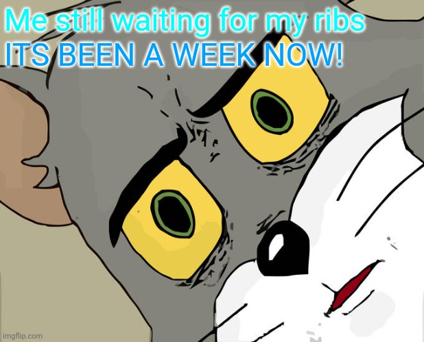 Unsettled Tom Meme | Me still waiting for my ribs; ITS BEEN A WEEK NOW! | image tagged in memes,unsettled tom | made w/ Imgflip meme maker