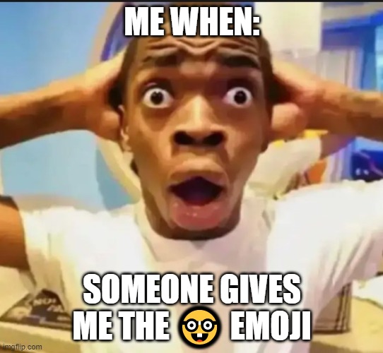 Me when: | ME WHEN:; SOMEONE GIVES ME THE 🤓 EMOJI | image tagged in surprised black guy,memes | made w/ Imgflip meme maker