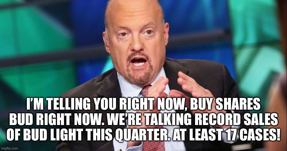 Jim Cramer | I’M TELLING YOU RIGHT NOW, BUY SHARES BUD RIGHT NOW. WE’RE TALKING RECORD SALES OF BUD LIGHT THIS QUARTER. AT LEAST 17 CASES! | image tagged in jim cramer | made w/ Imgflip meme maker