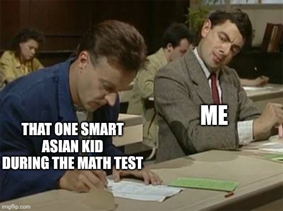 Mr bean copying | ME; THAT ONE SMART ASIAN KID DURING THE MATH TEST | image tagged in mr bean copying,memes,asians,school,stereotypes | made w/ Imgflip meme maker