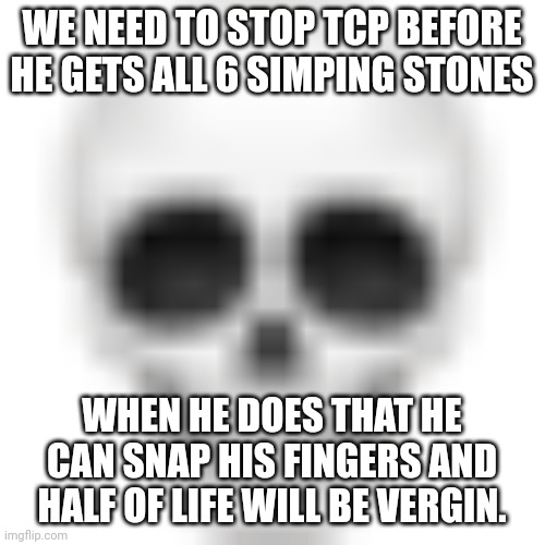 Won't work on me though because I am already Virgin | WE NEED TO STOP TCP BEFORE HE GETS ALL 6 SIMPING STONES; WHEN HE DOES THAT HE CAN SNAP HIS FINGERS AND HALF OF LIFE WILL BE VIRGIN. | image tagged in skull emoji | made w/ Imgflip meme maker