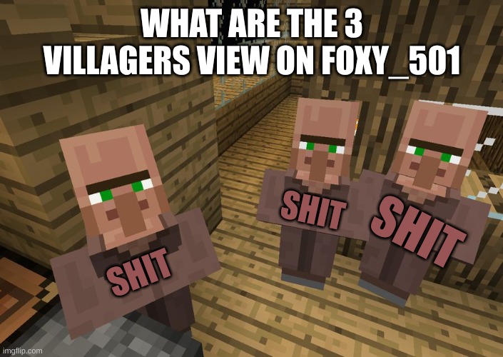 Minecraft Villagers | WHAT ARE THE 3 VILLAGERS VIEW ON FOXY_501 SHIT SHIT SHIT | image tagged in minecraft villagers | made w/ Imgflip meme maker