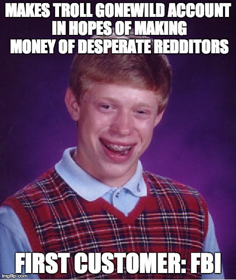 Bad Luck Brian | MAKES TROLL GONEWILD ACCOUNT IN HOPES OF MAKING MONEY OF DESPERATE REDDITORS FIRST CUSTOMER: FBI | image tagged in memes,bad luck brian | made w/ Imgflip meme maker