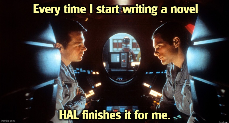 AI in space | Every time I start writing a novel; HAL finishes it for me. | image tagged in ai,artificial intelligence,chat,writing | made w/ Imgflip meme maker