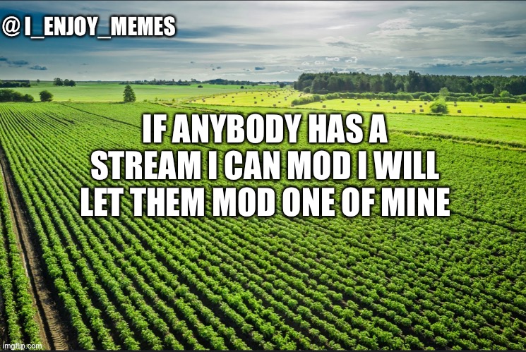 I_enjoy_memes_template | IF ANYBODY HAS A STREAM I CAN MOD I WILL LET THEM MOD ONE OF MINE | image tagged in i_enjoy_memes_template | made w/ Imgflip meme maker