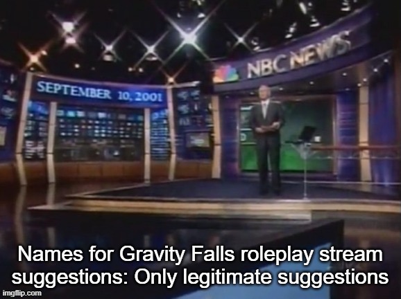 September 10, 2001 | Names for Gravity Falls roleplay stream suggestions: Only legitimate suggestions | image tagged in september 10 2001 | made w/ Imgflip meme maker