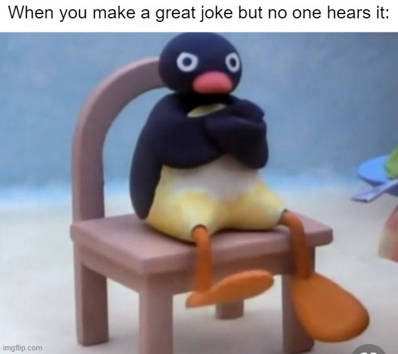 Why is no one hearing my jokes? | When you make a great joke but no one hears it: | image tagged in angry pingu,joke,relatable memes,memes,funny,so true memes | made w/ Imgflip meme maker