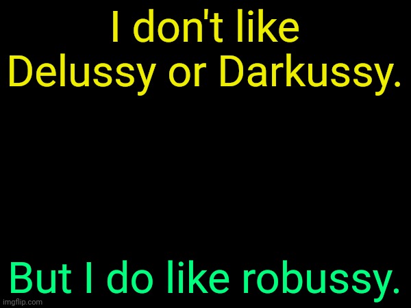. | I don't like Delussy or Darkussy. But I do like robussy. | image tagged in drizzy text temp | made w/ Imgflip meme maker
