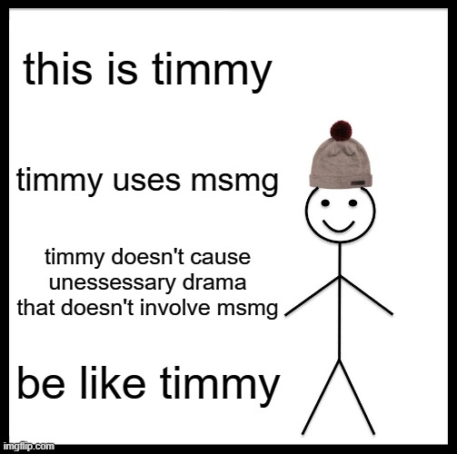 this is timmy | this is timmy; timmy uses msmg; timmy doesn't cause unessessary drama that doesn't involve msmg; be like timmy | image tagged in memes,be like bill | made w/ Imgflip meme maker