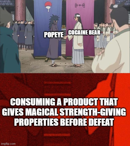 Handshake Between Madara and Hashirama | COCAINE BEAR; POPEYE; CONSUMING A PRODUCT THAT GIVES MAGICAL STRENGTH-GIVING PROPERTIES BEFORE DEFEAT | image tagged in handshake between madara and hashirama | made w/ Imgflip meme maker