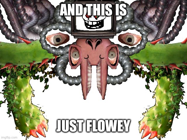 Omega Flowey | AND THIS IS JUST FLOWEY | image tagged in omega flowey | made w/ Imgflip meme maker