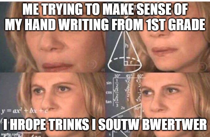 Math lady/Confused lady | ME TRYING TO MAKE SENSE OF MY HAND WRITING FROM 1ST GRADE; I HROPE TRINKS I SOUTW BWERTWER | image tagged in math lady/confused lady | made w/ Imgflip meme maker