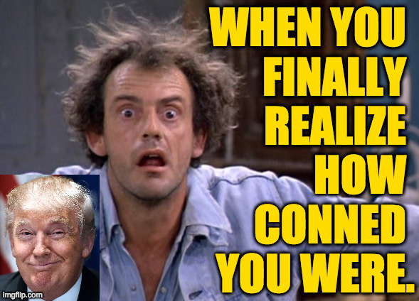 Arise, Sir Gullible. | WHEN YOU 
FINALLY 
REALIZE 
HOW 
CONNED 
YOU WERE. | image tagged in memes,con man don | made w/ Imgflip meme maker