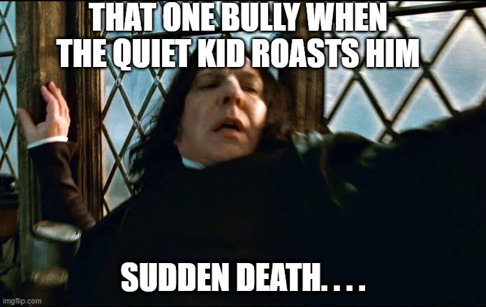 Sudden death | THAT ONE BULLY WHEN THE QUIET KID ROASTS HIM; SUDDEN DEATH. . . . | image tagged in professor snape | made w/ Imgflip meme maker