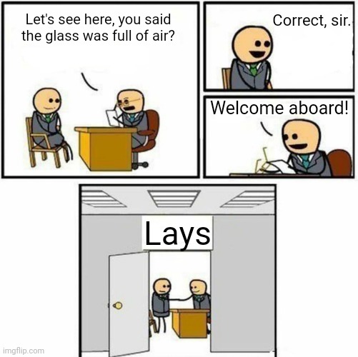 Lays in a nutshell: | Correct, sir. Let's see here, you said the glass was full of air? Welcome aboard! Lays | image tagged in you're hired | made w/ Imgflip meme maker
