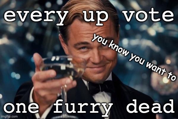 Leonardo Dicaprio Cheers Meme | every up vote; you know you want to; one furry dead | image tagged in memes,leonardo dicaprio cheers | made w/ Imgflip meme maker