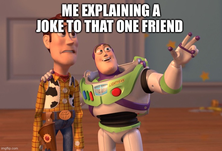 X, X Everywhere Meme | ME EXPLAINING A JOKE TO THAT ONE FRIEND | image tagged in memes,x x everywhere | made w/ Imgflip meme maker