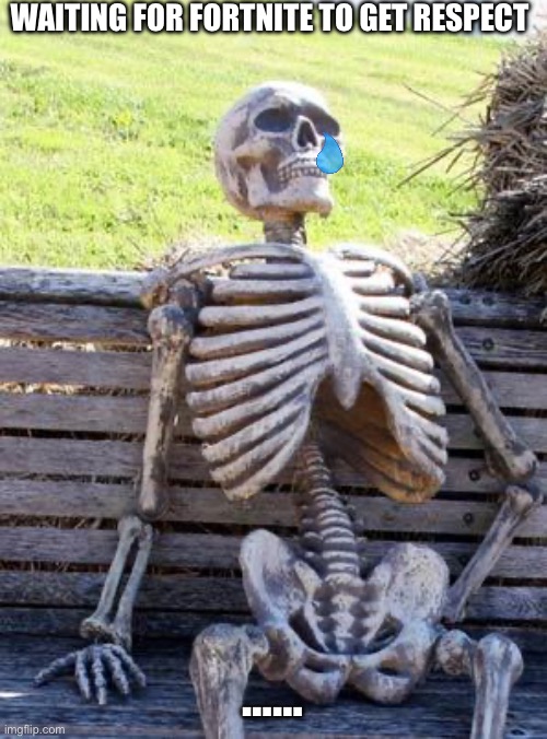 Waiting Skeleton | WAITING FOR FORTNITE TO GET RESPECT; …… | image tagged in memes,waiting skeleton | made w/ Imgflip meme maker